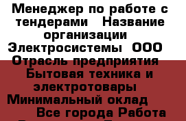 Менеджер по работе с тендерами › Название организации ­ Электросистемы, ООО › Отрасль предприятия ­ Бытовая техника и электротовары › Минимальный оклад ­ 30 000 - Все города Работа » Вакансии   . Тверская обл.,Нелидово г.